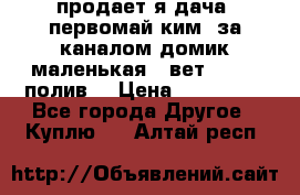 продает я дача  первомай ким  за каналом домик маленькая   вет        полив  › Цена ­ 250 000 - Все города Другое » Куплю   . Алтай респ.